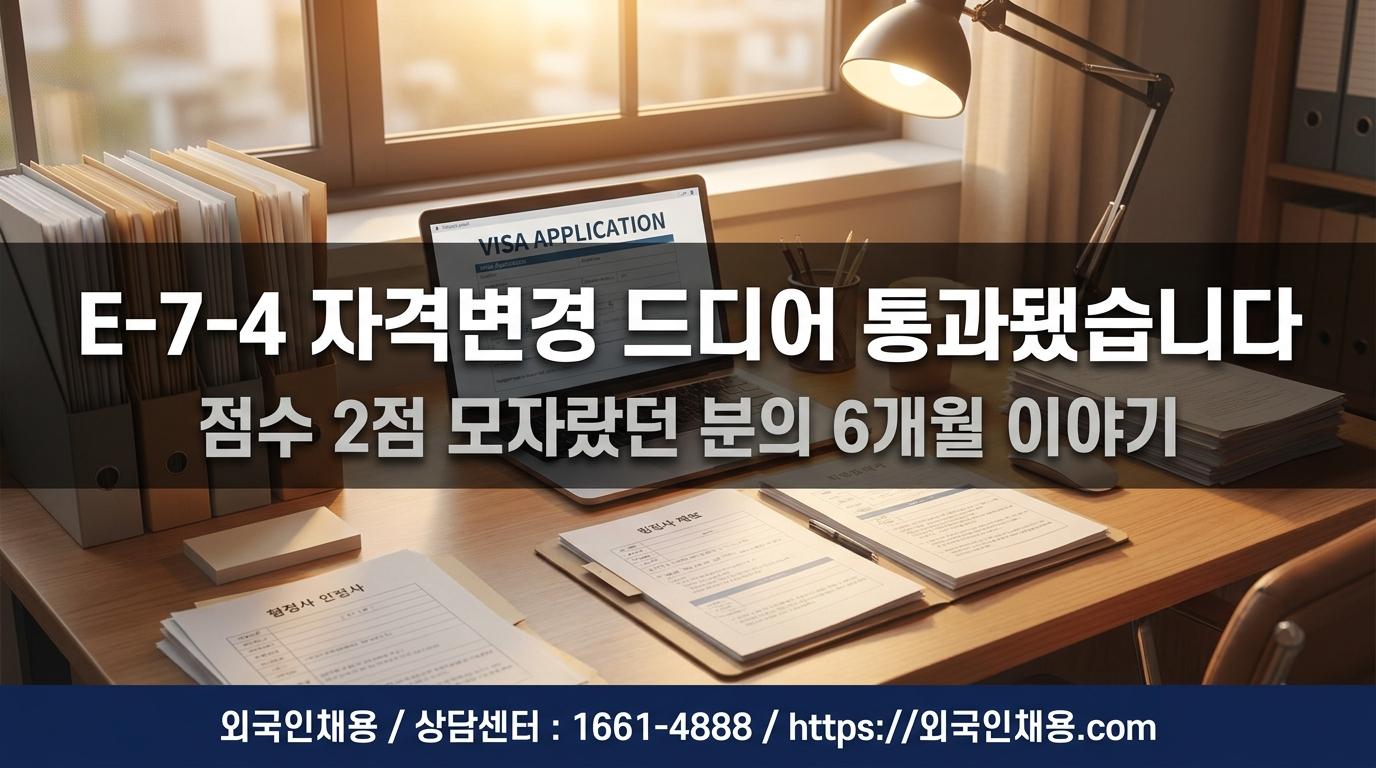 E-7-4 자격변경 드디어 통과됐습니다 — 점수 2점 모자랐던 그 분 이야기